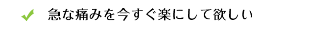 急な痛みを今すぐ楽にしてほしい